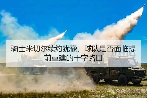 骑士米切尔续约犹豫，球队是否面临提前重建的十字路口